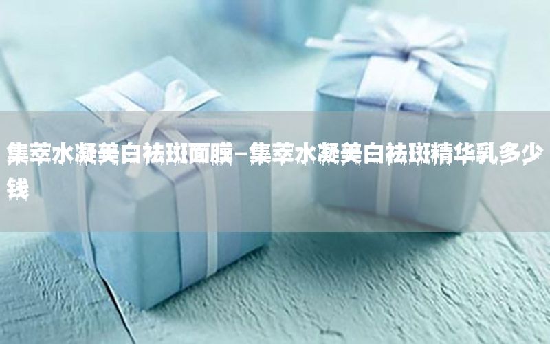 集萃水凝美白祛斑面膜-集萃水凝美白祛斑精华乳多少钱