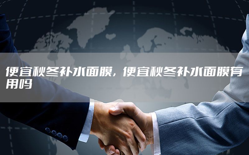便宜秋冬补水面膜，便宜秋冬补水面膜有用吗