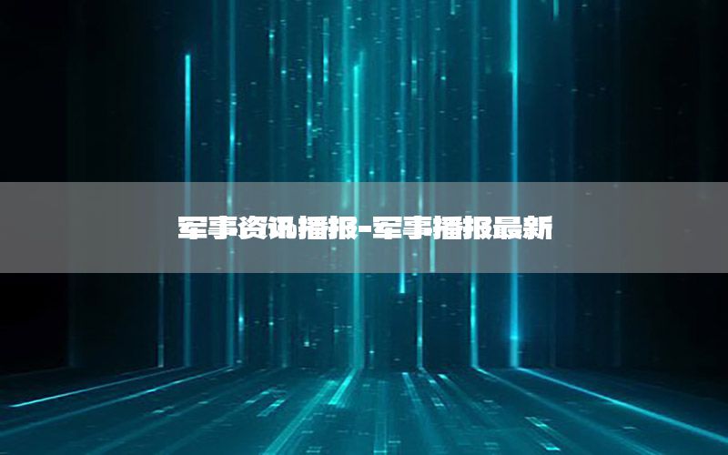 军事资讯播报-军事播报最新