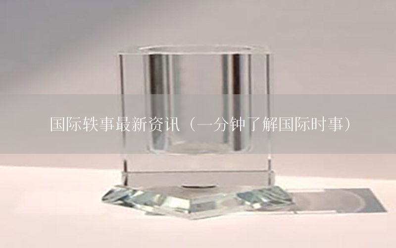 国际轶事最新资讯（一分钟了解国际时事）