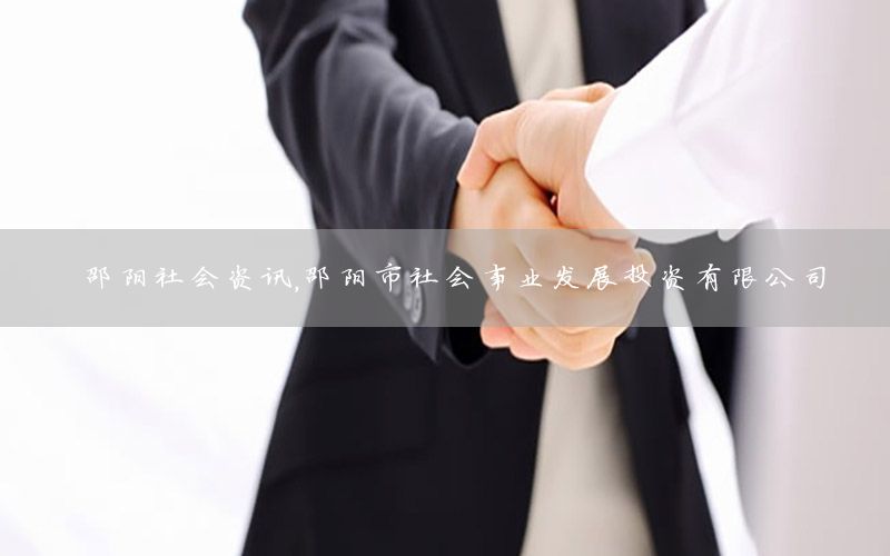 邵阳社会资讯，邵阳市社会事业发展投资有限公司