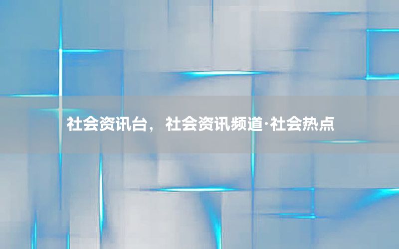 社会资讯台，社会资讯频道·社会热点
