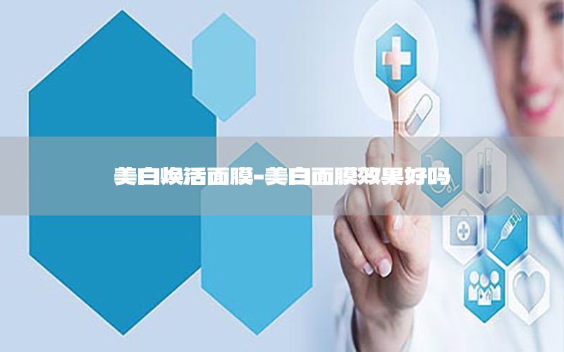 美白焕活面膜-美白面膜效果好吗