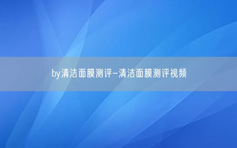 by清洁面膜测评-清洁面膜测评视频