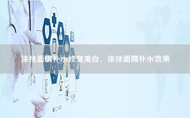 涂抹面膜补水修复美白，涂抹面膜补水效果