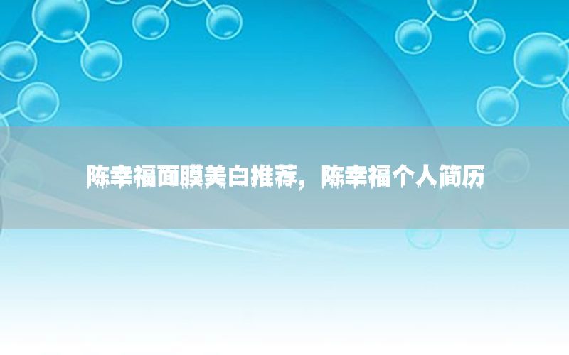 陈幸福面膜美白推荐，陈幸福个人简历