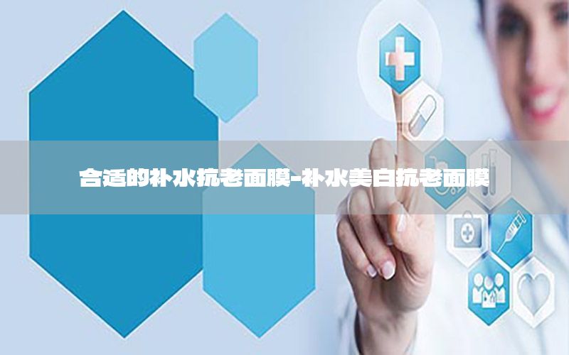 合适的补水抗老面膜-补水美白抗老面膜