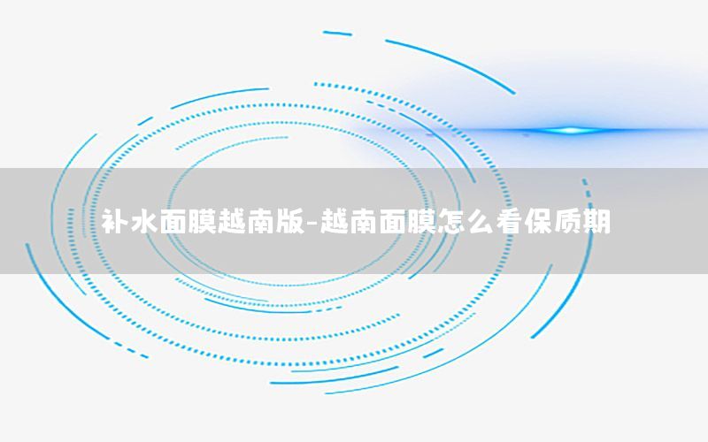 补水面膜越南版-越南面膜怎么看保质期