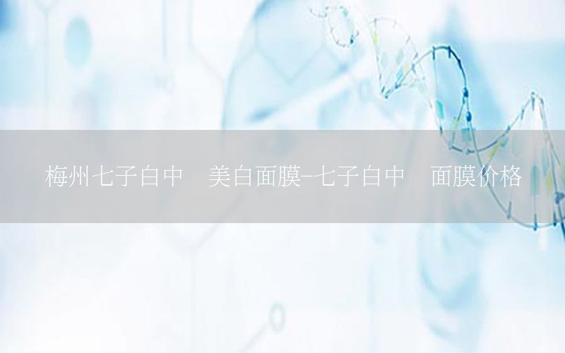 梅州七子白中药美白面膜-七子白中药面膜价格