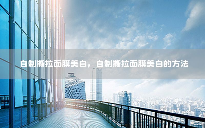 自制撕拉面膜美白，自制撕拉面膜美白的方法
