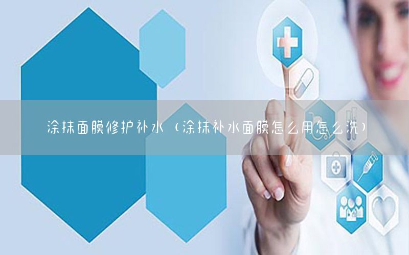 涂抹面膜修护补水（涂抹补水面膜怎么用怎么洗）
