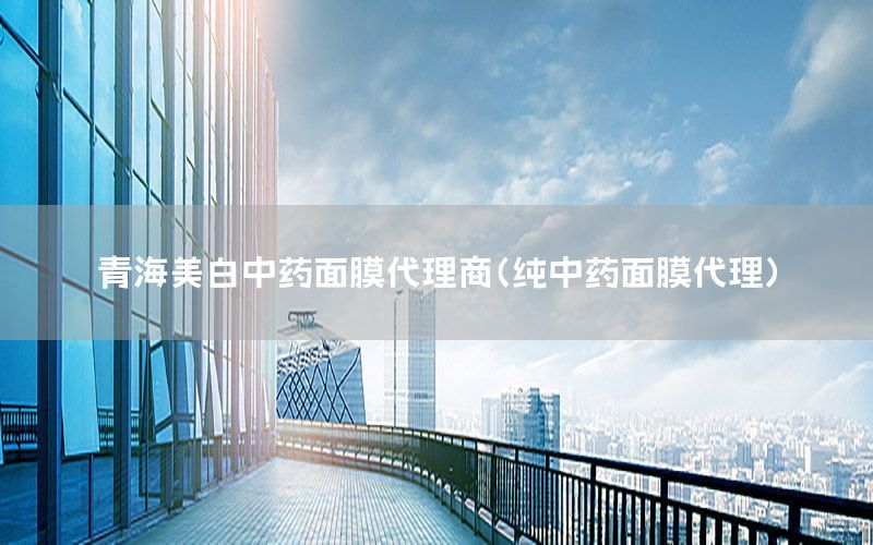 青海美白中药面膜代理商（纯中药面膜代理）