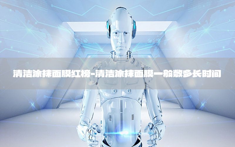 清洁涂抹面膜红榜-清洁涂抹面膜一般敷多长时间