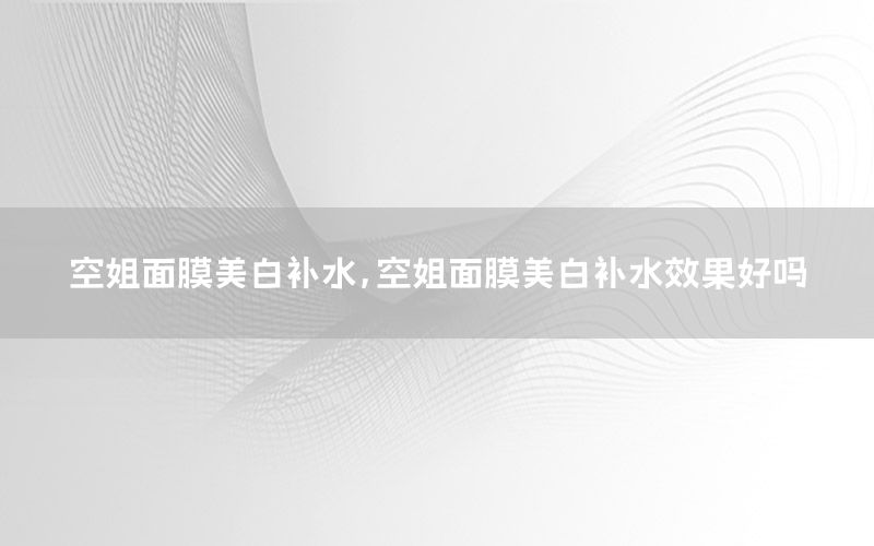 空姐面膜美白补水，空姐面膜美白补水效果好吗