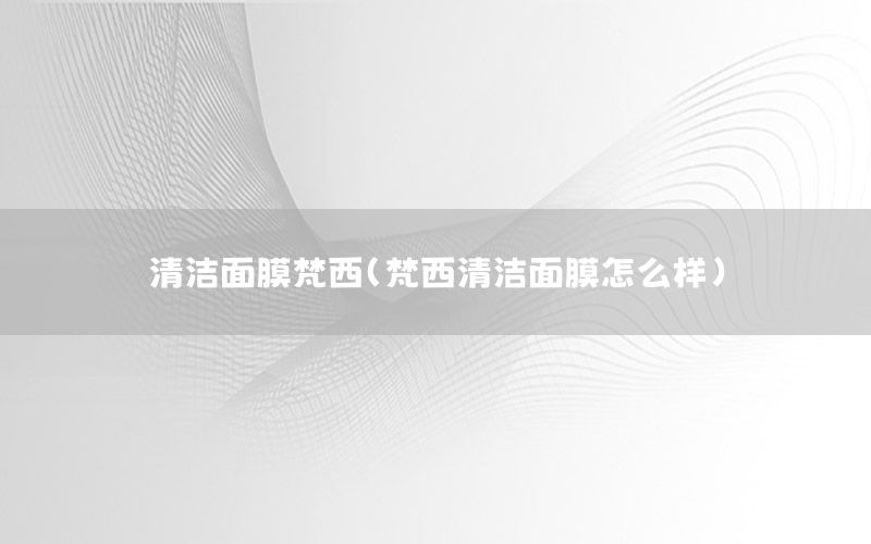 清洁面膜梵西（梵西清洁面膜怎么样）