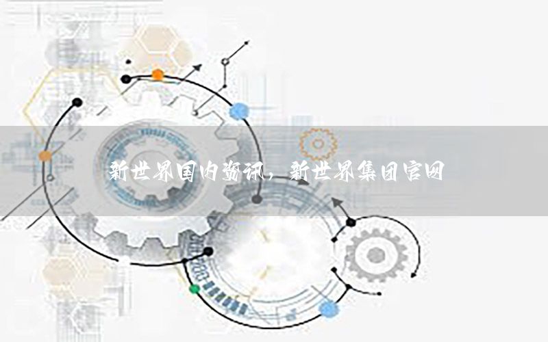 新世界国内资讯，新世界集团官网