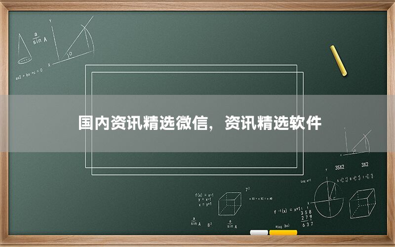 国内资讯精选微信，资讯精选软件