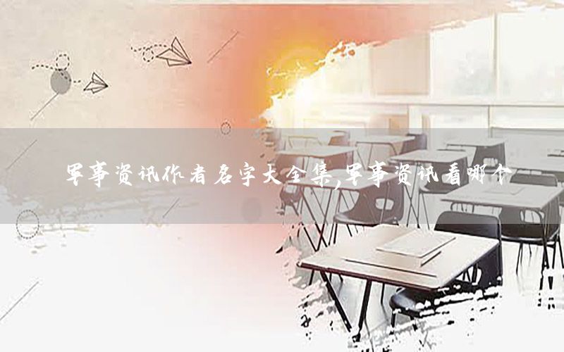 军事资讯作者名字大全集，军事资讯看哪个