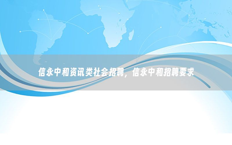 信永中和资讯类社会招聘，信永中和招聘要求