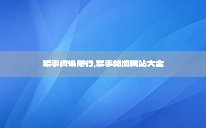 军事资讯限行，军事新闻网站大全