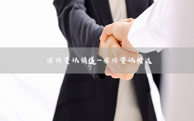 国内资讯频道-国内资讯精选