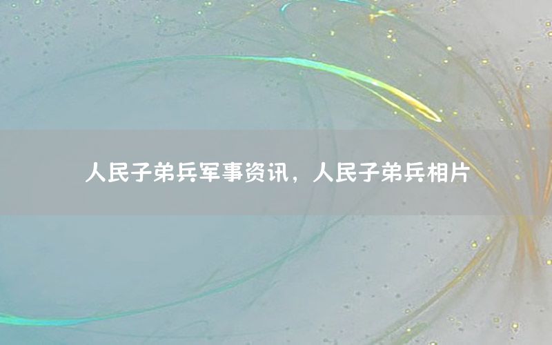人民子弟兵军事资讯，人民子弟兵相片