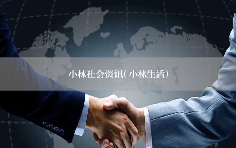 小林社会资讯（小林生活）