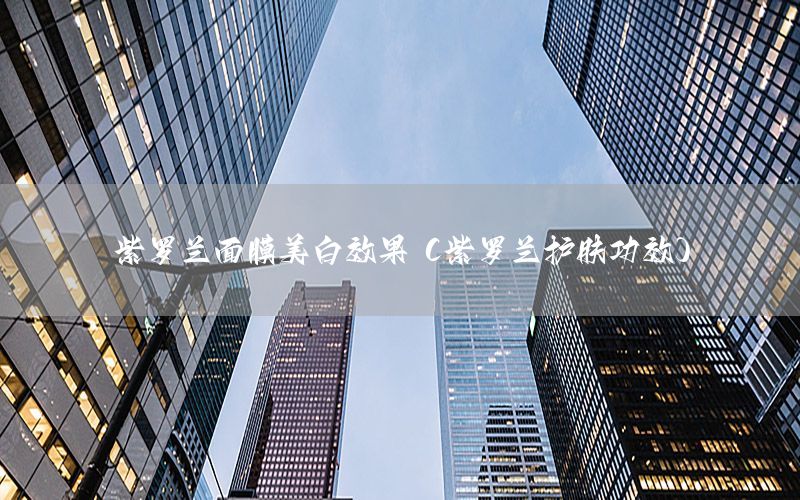 紫罗兰面膜美白效果（紫罗兰护肤功效）