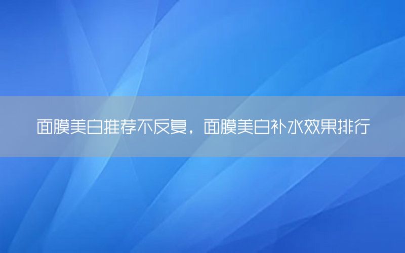 面膜美白推荐不反复，面膜美白补水效果排行