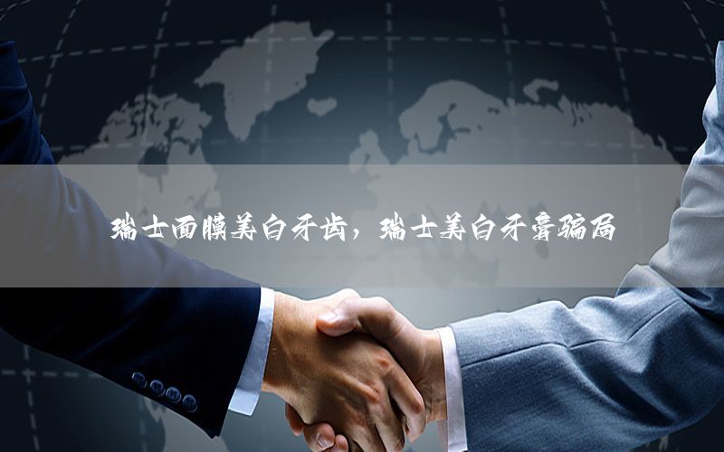 瑞士面膜美白牙齿，瑞士美白牙膏骗局