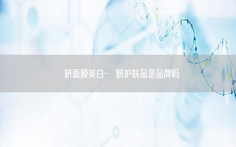 婝妍面膜美白-瑱妍护肤品是品牌吗