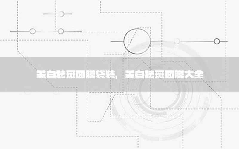 美白祛斑面膜袋装，美白祛斑面膜大全