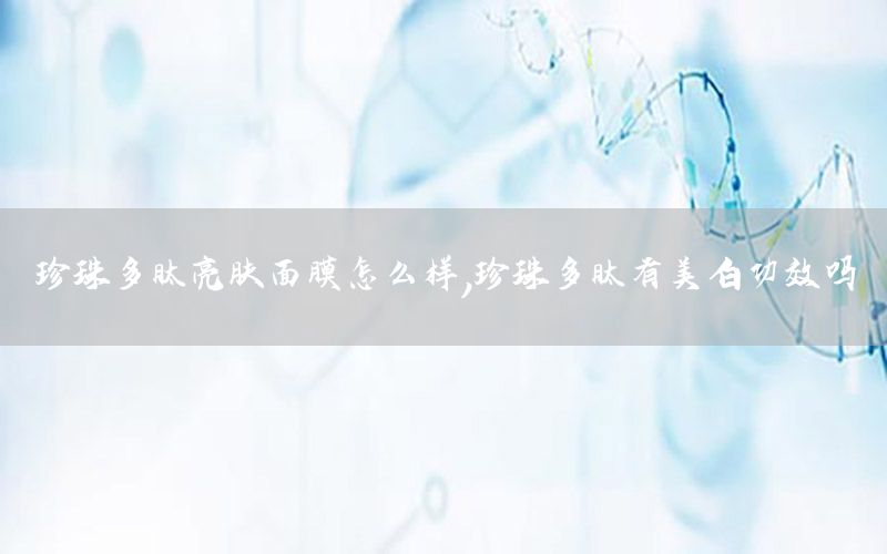 珍珠多肽亮肤面膜怎么样，珍珠多肽有美白功效吗