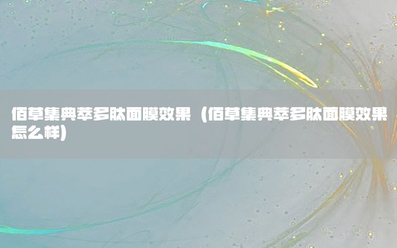 佰草集典萃多肽面膜效果（佰草集典萃多肽面膜效果怎么样）