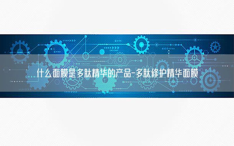 什么面膜是多肽精华的产品-多肽修护精华面膜