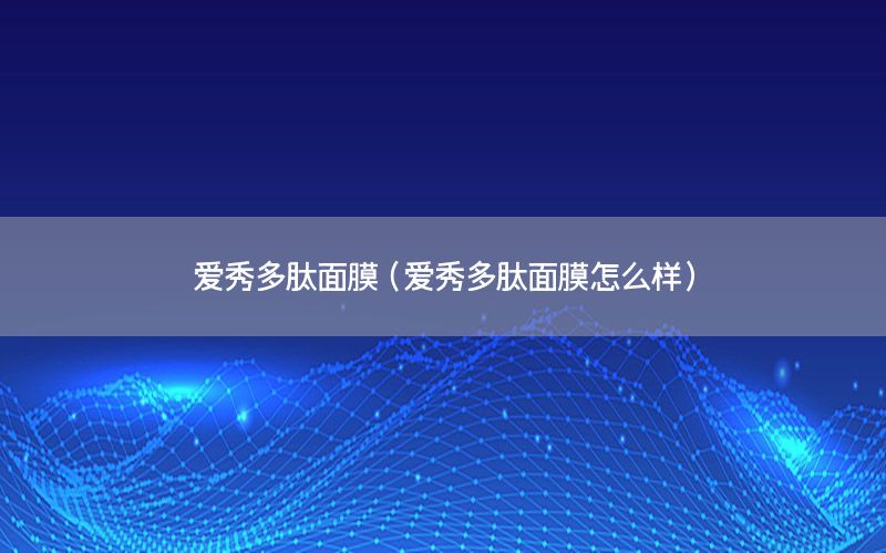 爱秀多肽面膜（爱秀多肽面膜怎么样）