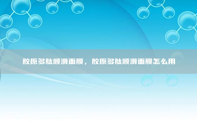 胶原多肽顺滑面膜，胶原多肽顺滑面膜怎么用