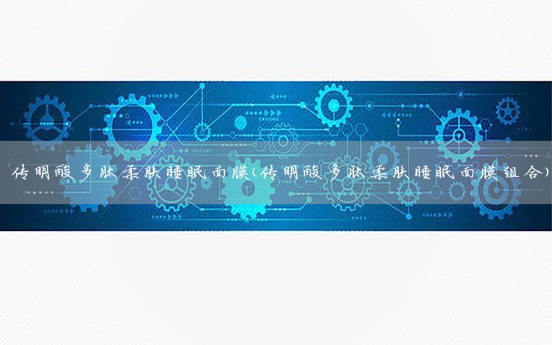 传明酸多肽柔肤睡眠面膜（传明酸多肽柔肤睡眠面膜组合）