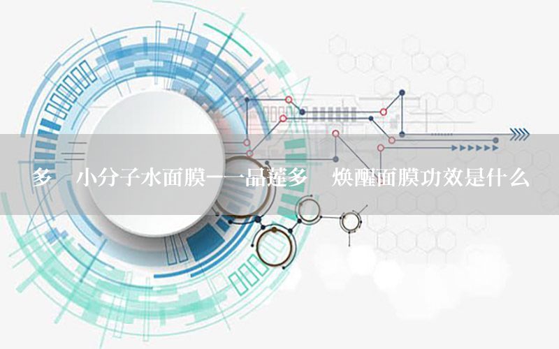 多肽小分子水面膜-一品莲多肽焕醒面膜功效是什么