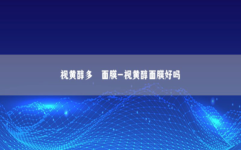 视黄醇多肽面膜-视黄醇面膜好吗