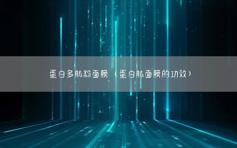 蛋白多肽粉面膜（蛋白肽面膜的功效）