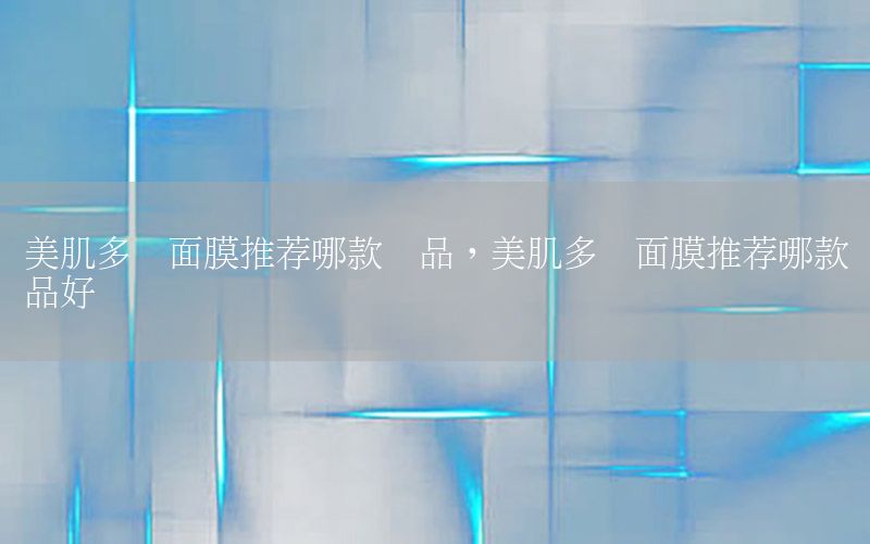 美肌多肽面膜推荐哪款产品，美肌多肽面膜推荐哪款产品好