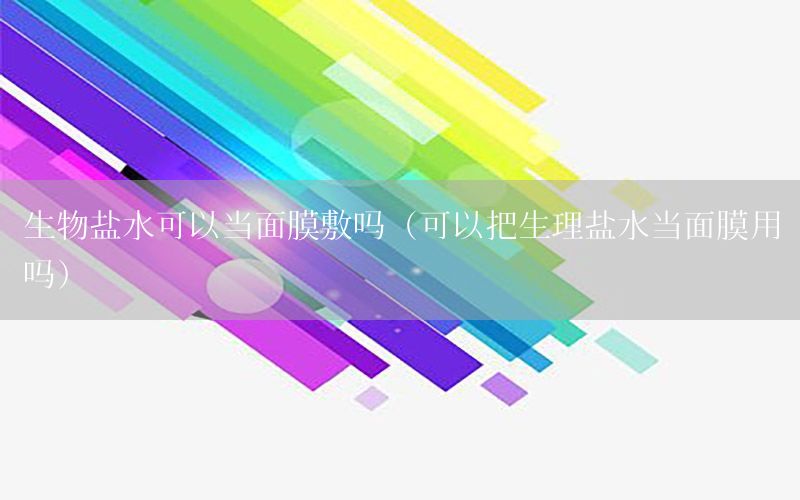 生物盐水可以当面膜敷吗（可以把生理盐水当面膜用吗）