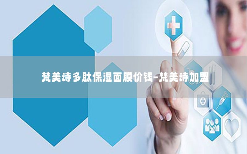 梵美诗多肽保湿面膜价钱-梵美诗加盟