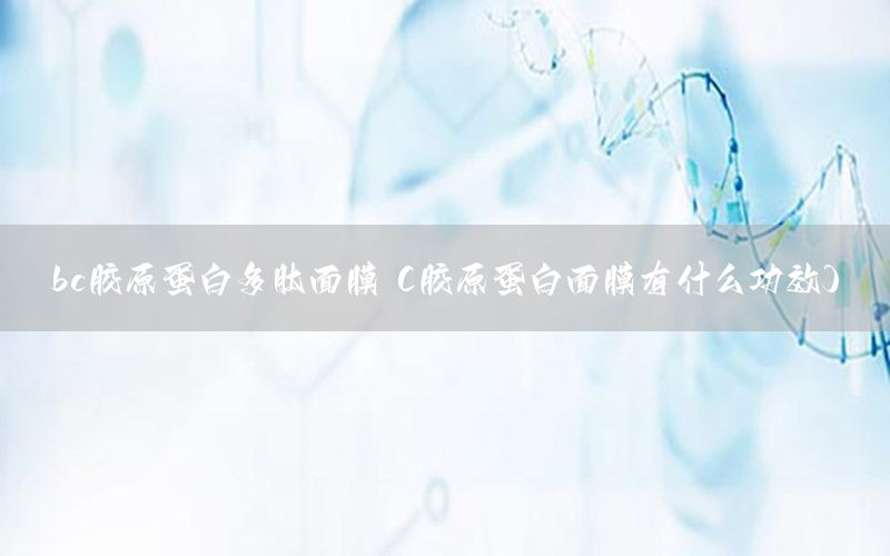 bc胶原蛋白多肽面膜（胶原蛋白面膜有什么功效）