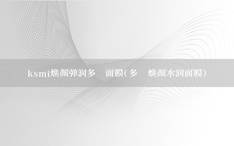 ksmi焕颜弹润多肽面膜（多肽焕颜水润面膜）
