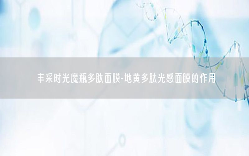 丰采时光魔瓶多肽面膜-地黄多肽光感面膜的作用
