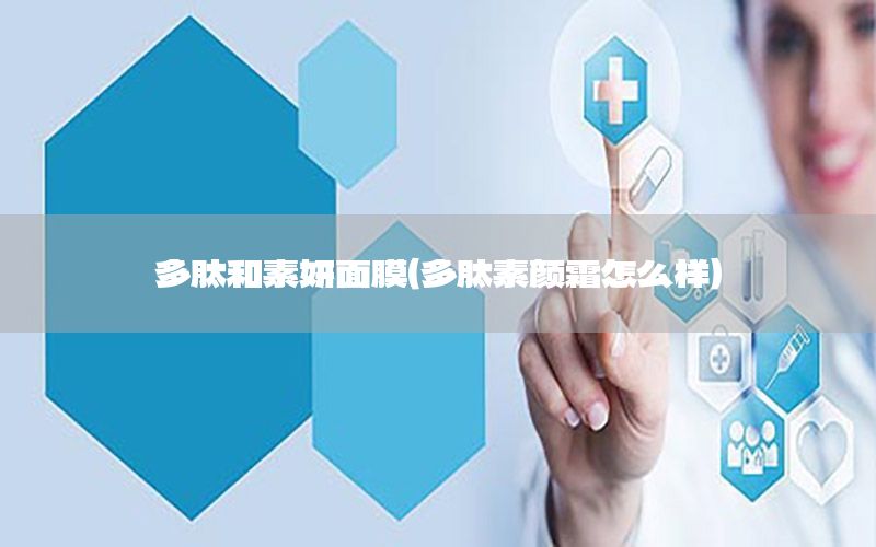 多肽和素妍面膜（多肽素颜霜怎么样）