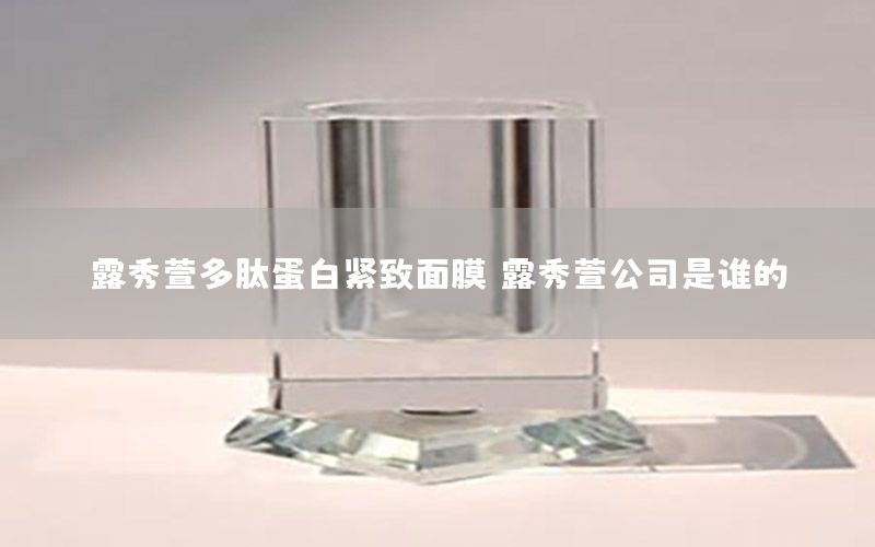 露秀萱多肽蛋白紧致面膜（露秀萱公司是谁的）