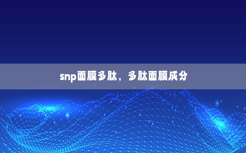 snp面膜多肽，多肽面膜成分
